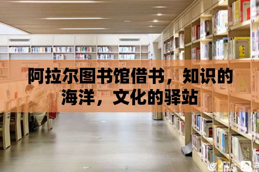 阿拉爾圖書館借書，知識的海洋，文化的驛站