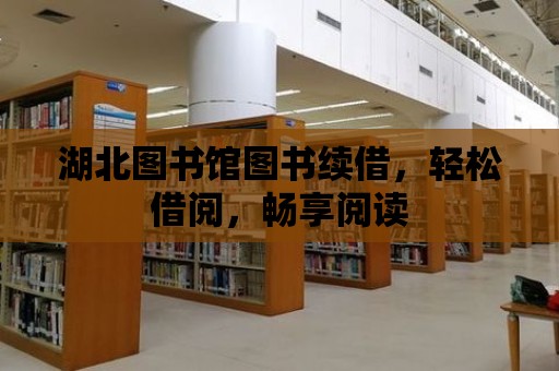 湖北圖書館圖書續(xù)借，輕松借閱，暢享閱讀