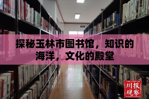 探秘玉林市圖書館，知識的海洋，文化的殿堂