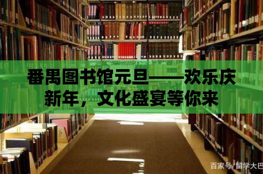 番禺圖書館元旦——歡樂慶新年，文化盛宴等你來