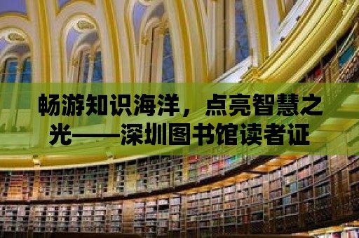 暢游知識海洋，點亮智慧之光——深圳圖書館讀者證