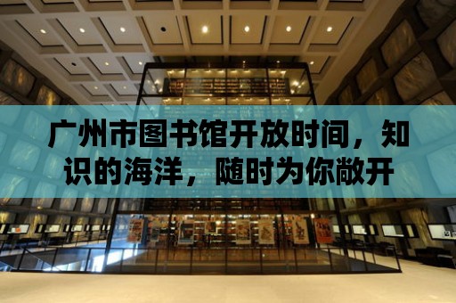 廣州市圖書館開放時間，知識的海洋，隨時為你敞開