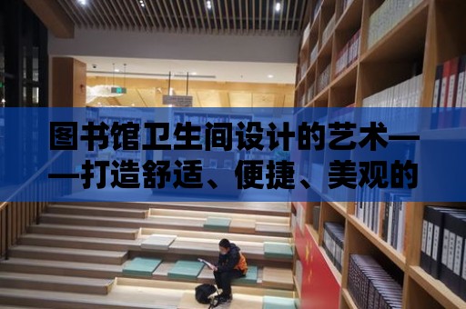 圖書館衛生間設計的藝術——打造舒適、便捷、美觀的閱讀環境