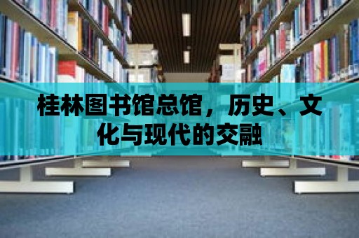 桂林圖書館總館，歷史、文化與現(xiàn)代的交融