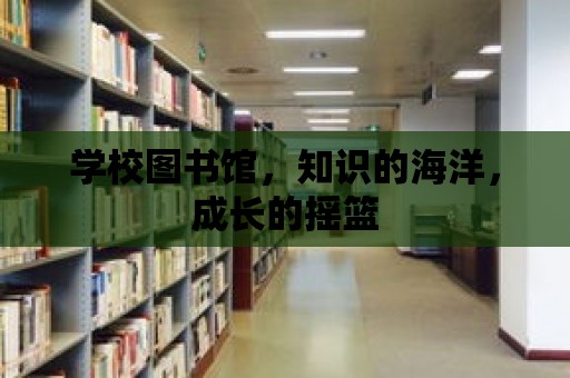 學校圖書館，知識的海洋，成長的搖籃