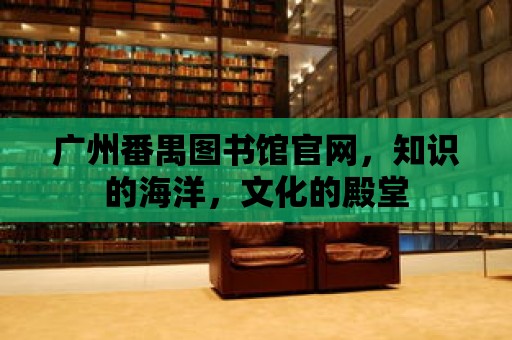 廣州番禺圖書館官網，知識的海洋，文化的殿堂