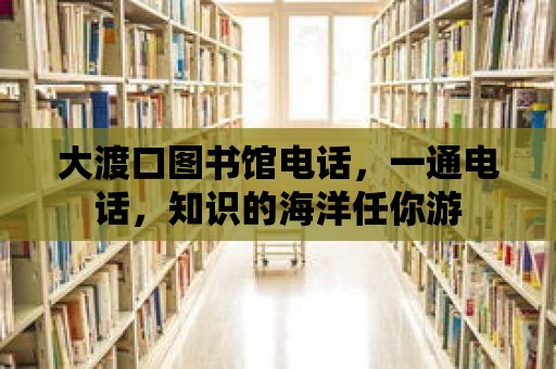 大渡口圖書館電話，一通電話，知識的海洋任你游