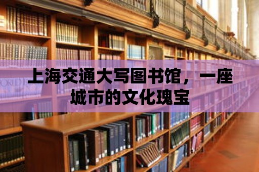 上海交通大寫圖書館，一座城市的文化瑰寶