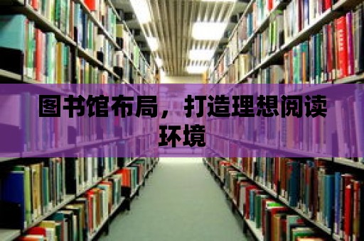 圖書館布局，打造理想閱讀環境