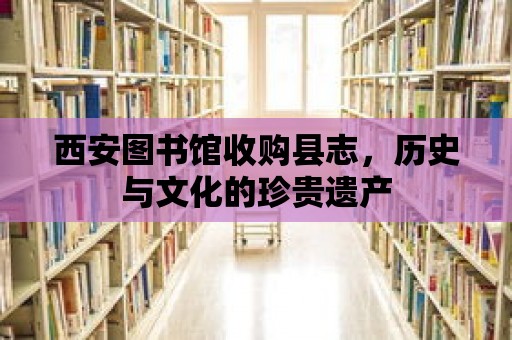 西安圖書館收購縣志，歷史與文化的珍貴遺產