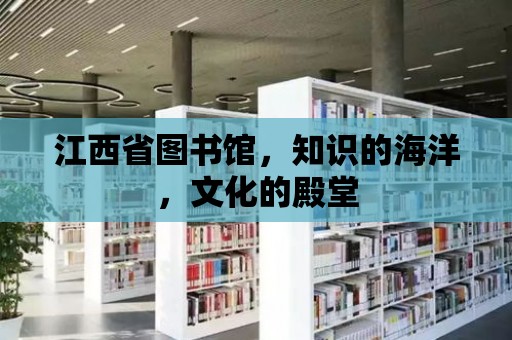 江西省圖書館，知識的海洋，文化的殿堂