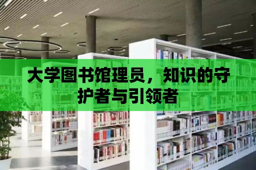 大學圖書館理員，知識的守護者與引領者