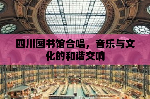 四川圖書館合唱，音樂與文化的和諧交響