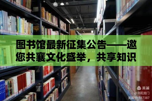 圖書館最新征集公告——邀您共襄文化盛舉，共享知識盛宴