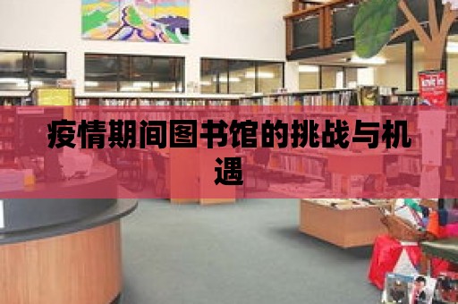 疫情期間圖書館的挑戰與機遇