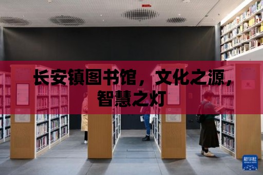 長安鎮圖書館，文化之源，智慧之燈