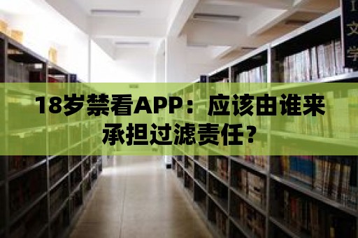 18歲禁看APP：應該由誰來承擔過濾責任？