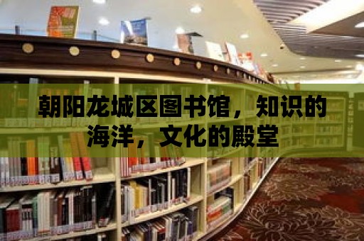 朝陽龍城區圖書館，知識的海洋，文化的殿堂