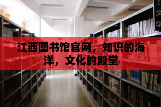 江西圖書館官網，知識的海洋，文化的殿堂