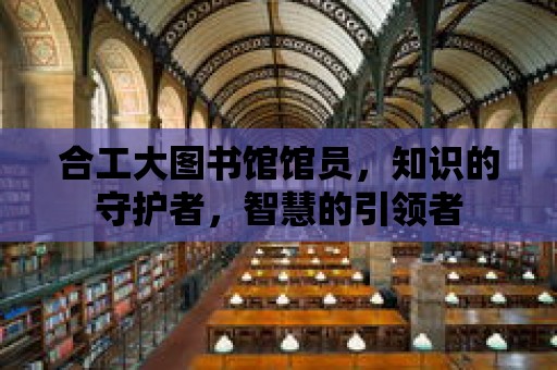 合工大圖書館館員，知識的守護者，智慧的引領者