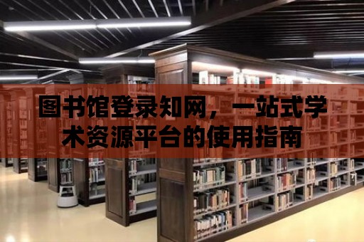 圖書館登錄知網，一站式學術資源平臺的使用指南