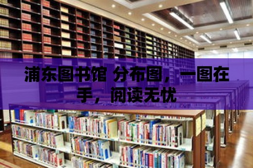 浦東圖書館 分布圖，一圖在手，閱讀無憂