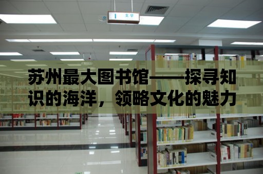 蘇州最大圖書館——探尋知識的海洋，領略文化的魅力