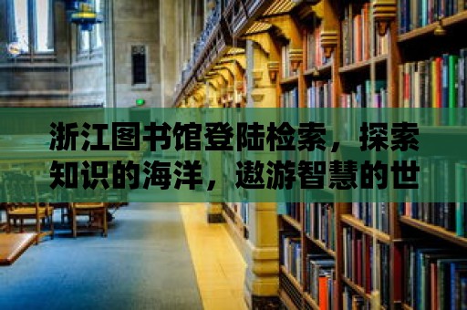 浙江圖書館登陸檢索，探索知識的海洋，遨游智慧的世界