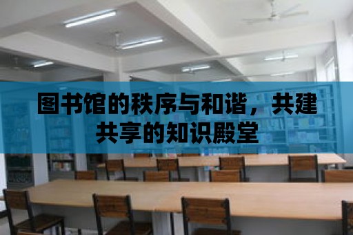 圖書館的秩序與和諧，共建共享的知識殿堂