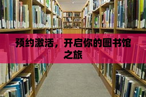 預約激活，開啟你的圖書館之旅