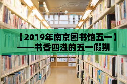 【2019年南京圖書館五一】——書香四溢的五一假期