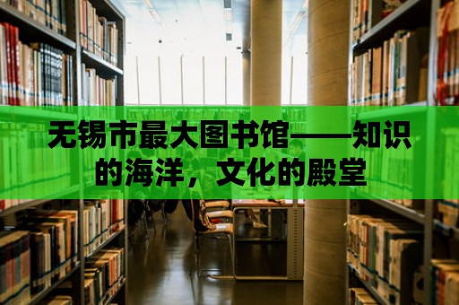 無錫市最大圖書館——知識(shí)的海洋，文化的殿堂