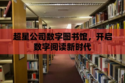 超星公司數字圖書館，開啟數字閱讀新時代