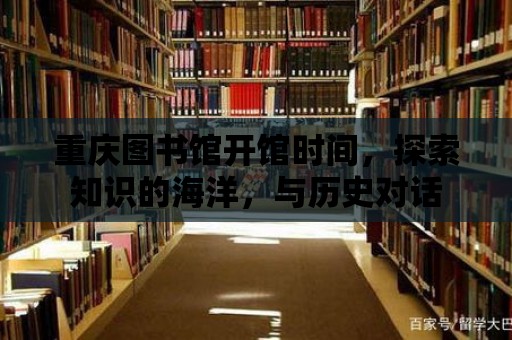 重慶圖書館開館時間，探索知識的海洋，與歷史對話