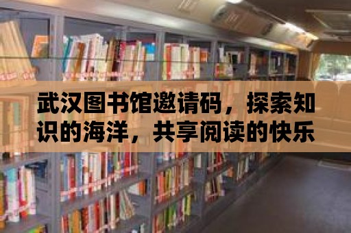 武漢圖書館邀請(qǐng)碼，探索知識(shí)的海洋，共享閱讀的快樂