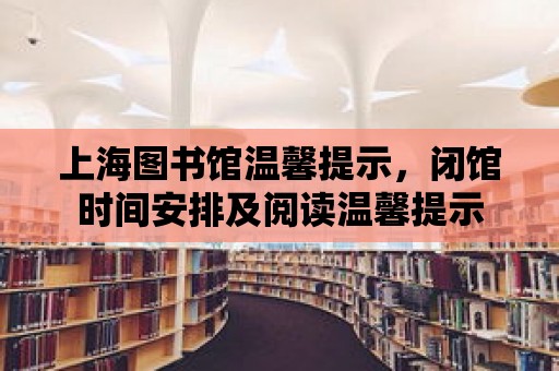 上海圖書館溫馨提示，閉館時(shí)間安排及閱讀溫馨提示