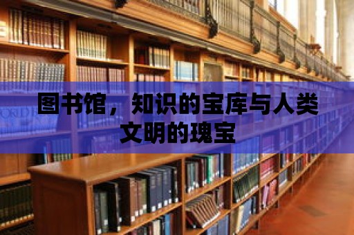 圖書館，知識的寶庫與人類文明的瑰寶