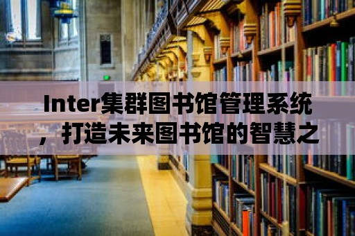 Inter集群圖書館管理系統，打造未來圖書館的智慧之選