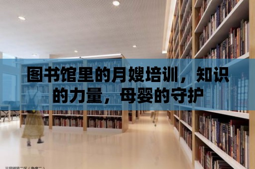 圖書館里的月嫂培訓，知識的力量，母嬰的守護