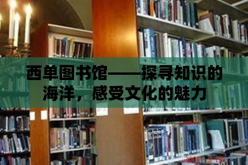 西單圖書館——探尋知識的海洋，感受文化的魅力