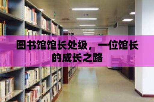 圖書館館長處級，一位館長的成長之路