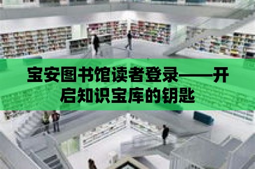 寶安圖書館讀者登錄——開啟知識寶庫的鑰匙