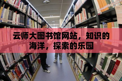 云師大圖書(shū)館網(wǎng)站，知識(shí)的海洋，探索的樂(lè)園