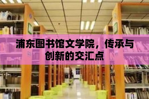 浦東圖書館文學院，傳承與創新的交匯點