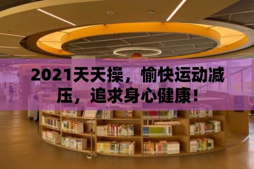 2021天天操，愉快運動減壓，追求身心健康！