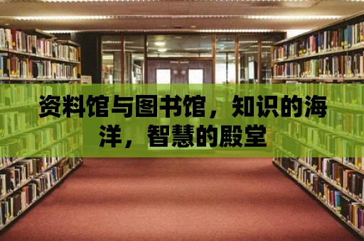 資料館與圖書館，知識的海洋，智慧的殿堂