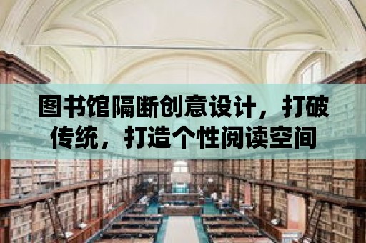 圖書館隔斷創意設計，打破傳統，打造個性閱讀空間