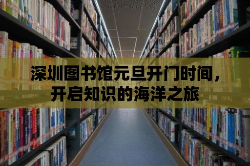 深圳圖書館元旦開門時(shí)間，開啟知識的海洋之旅