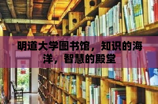 明道大學圖書館，知識的海洋，智慧的殿堂