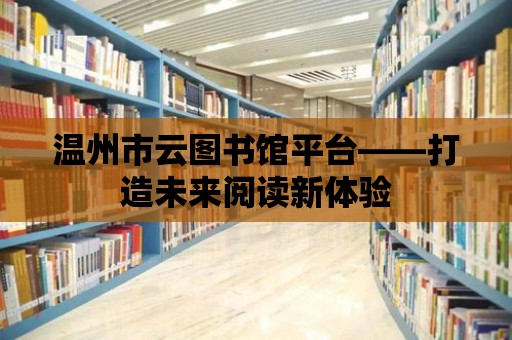 溫州市云圖書館平臺——打造未來閱讀新體驗